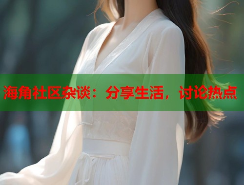 海角社区杂谈：分享生活，讨论热点