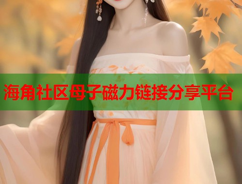 海角社区母子磁力链接分享平台