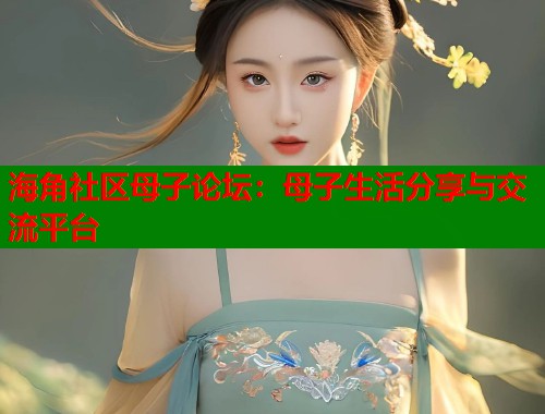 海角社区母子论坛：母子生活分享与交流平台