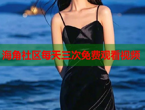 海角社区每天三次免费观看视频