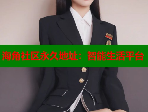 海角社区永久地址：智能生活平台