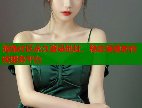 海角社区永久登录地址，稳定便捷的在线服务平台