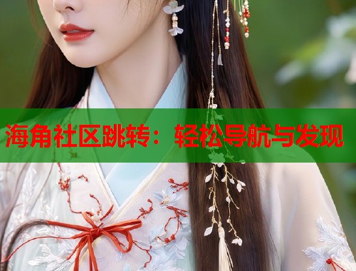 海角社区跳转：轻松导航与发现