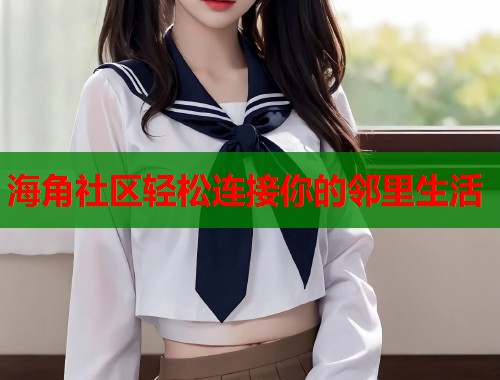 海角社区轻松连接你的邻里生活