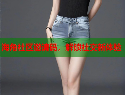 海角社区邀请码，解锁社交新体验