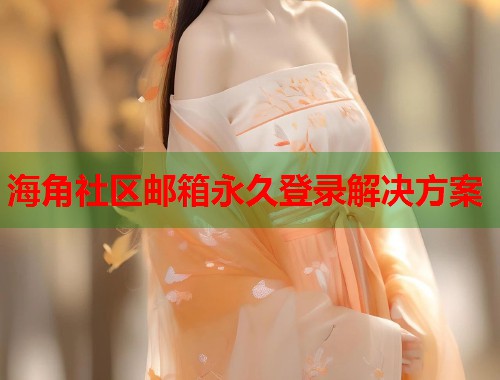 海角社区邮箱永久登录解决方案