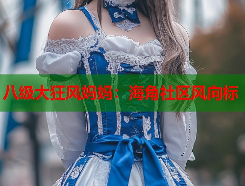 八级大狂风妈妈：海角社区风向标