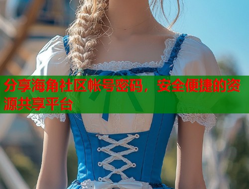 分享海角社区帐号密码，安全便捷的资源共享平台