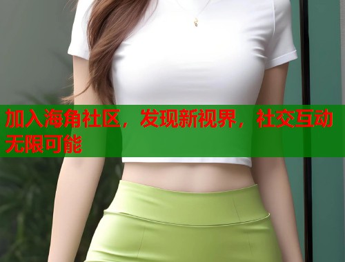加入海角社区，发现新视界，社交互动无限可能