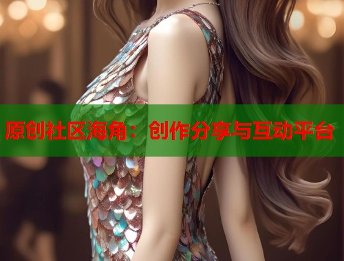 原创社区海角：创作分享与互动平台