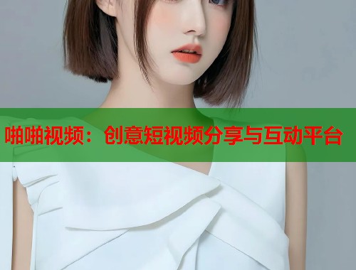 啪啪视频：创意短视频分享与互动平台