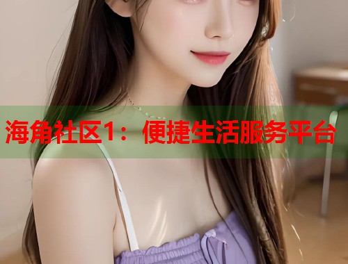 海角社区1：便捷生活服务平台