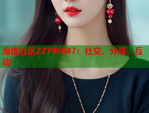 海角社区22796847:社交、分享、互动 海角社区22796847:社交、分享、互动