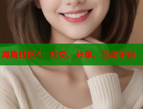 海角社区4:社交、分享、互动平台 海角社区4:社交、分享、互动平台