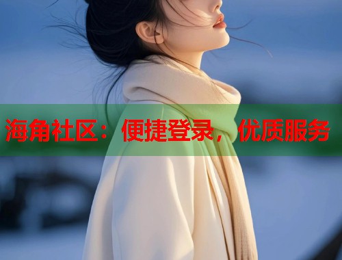 海角社区：便捷登录，优质服务