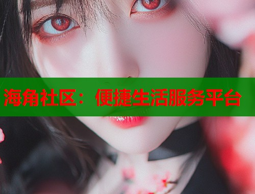 海角社区：便捷生活服务平台
