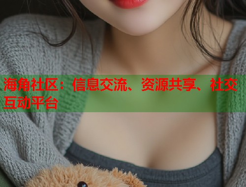 海角社区:信息交流、资源共享、社交互动平台 海角社区:信息交流、资源共享、社交互动平台