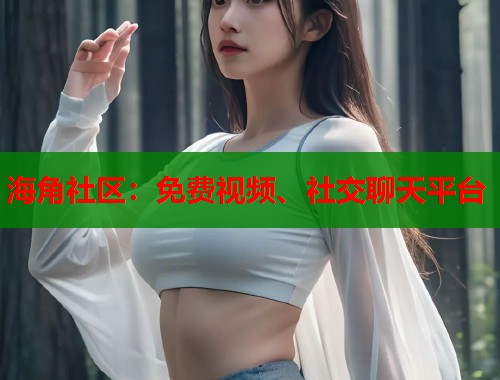 海角社区：免费视频、社交聊天平台