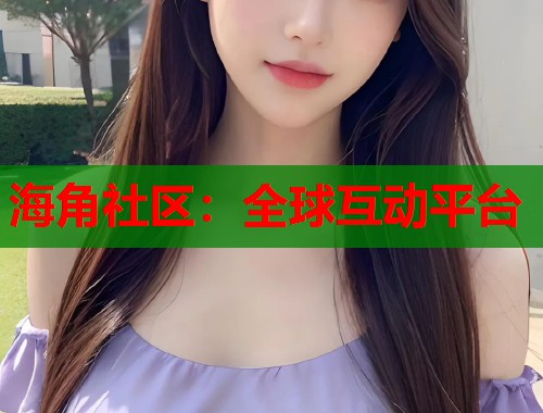 海角社区：全球互动平台