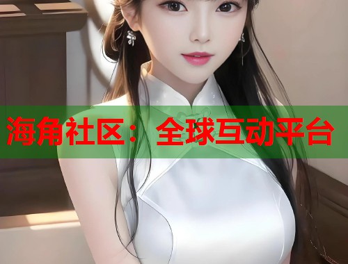 海角社区：全球互动平台