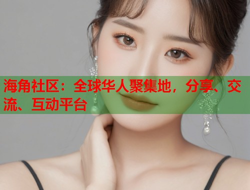 海角社区：全球华人聚集地，分享、交流、互动平台