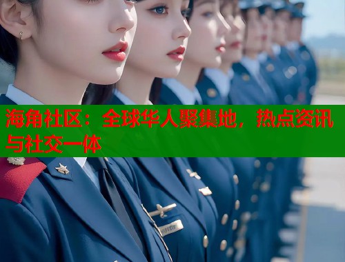 海角社区：全球华人聚集地，热点资讯与社交一体