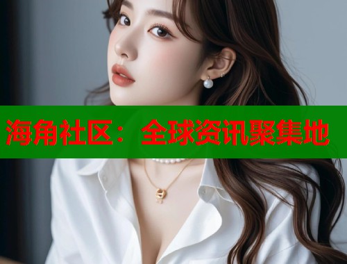 海角社区：全球资讯聚集地