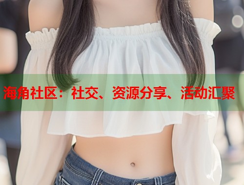 海角社区：社交、资源分享、活动汇聚