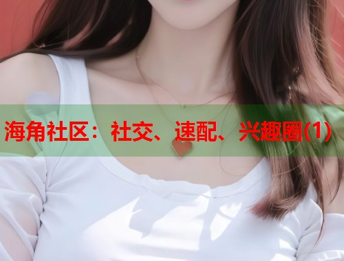 海角社区：社交、速配、兴趣圈(1)