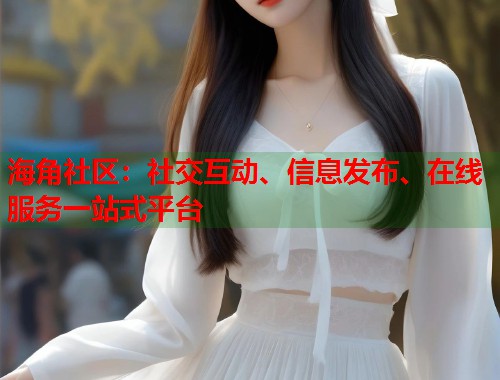 海角社区:社交互动、信息发布、在线服务一站式平台 海角社区:社交互动、信息发布、在线服务一站式平台