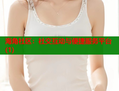 海角社区：社交互动与便捷服务平台(1)