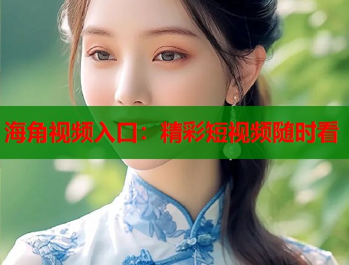 海角视频入口：精彩短视频随时看