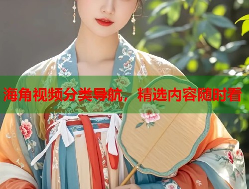 海角视频分类导航，精选内容随时看