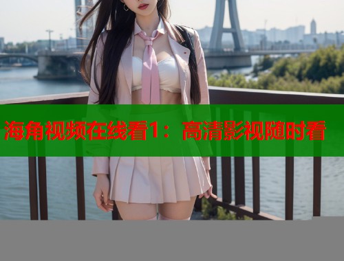 海角视频在线看1：高清影视随时看