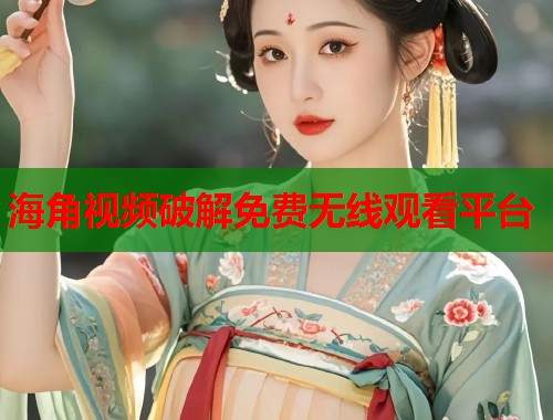 海角视频破解免费无线观看平台