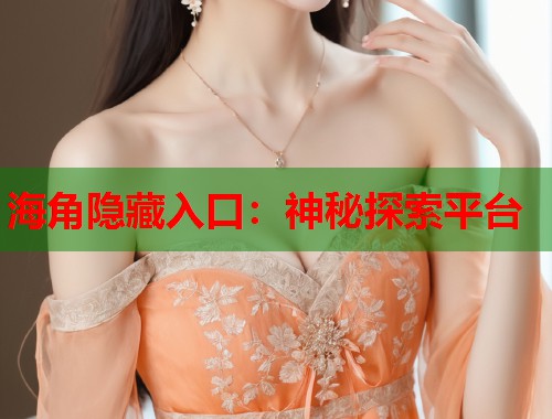 海角隐藏入口：神秘探索平台