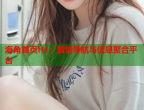 海角首页HJ：智能导航与信息聚合平台