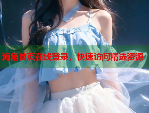 海角首页在线登录，快速访问精选资源