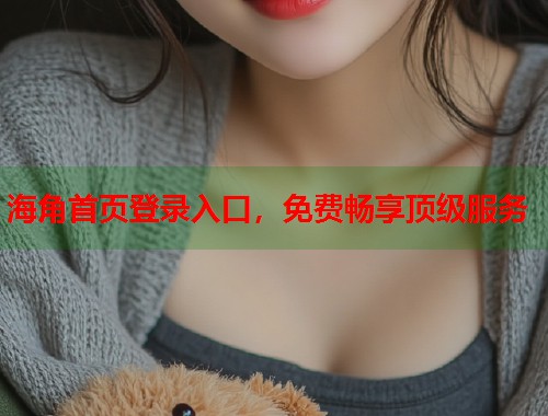 海角首页登录入口，免费畅享顶级服务