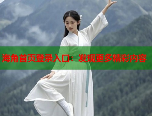 海角首页登录入口：发现更多精彩内容