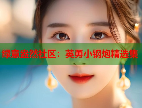 绿意盎然社区：英勇小钢炮精选集