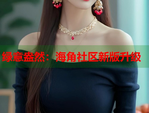 绿意盎然：海角社区新版升级