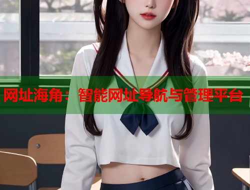网址海角：智能网址导航与管理平台