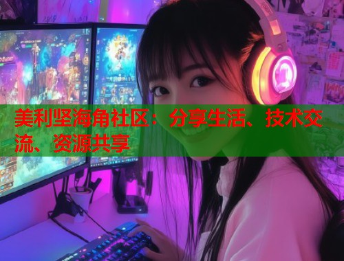 美利坚海角社区:分享生活、技术交流、资源共享 美利坚海角社区:分享生活、技术交流、资源共享