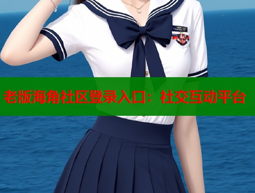 老版海角社区登录入口：社交互动平台
