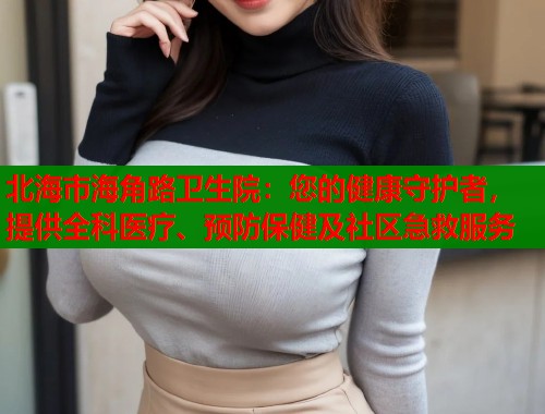 北海市海角路卫生院：您的健康守护者，提供全科医疗、预防保健及社区急救服务