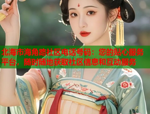 北海市海角路社区电话号码：您的贴心服务平台，随时随地获取社区信息和互动服务