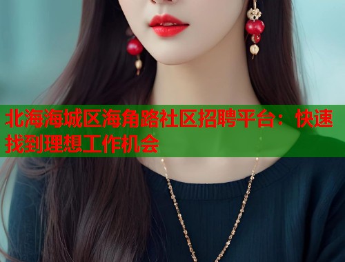 北海海城区海角路社区招聘平台：快速找到理想工作机会