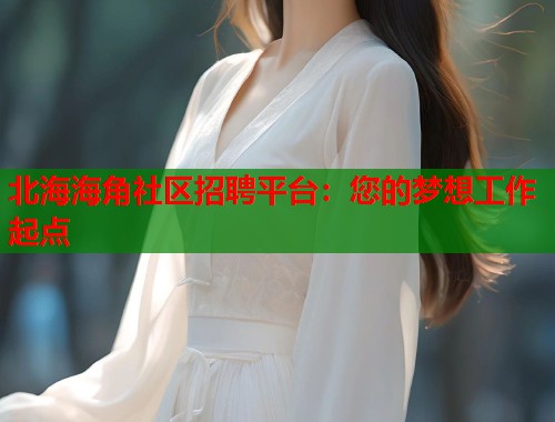 北海海角社区招聘平台：您的梦想工作起点