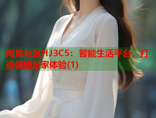 海角社区HJ3C5：智能生活平台，打造便捷居家体验(1)